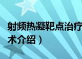 射频热凝靶点治疗术（关于射频热凝靶点治疗术介绍）