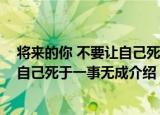 将来的你 不要让自己死于一事无成（关于将来的你 不要让自己死于一事无成介绍）