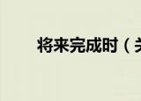 将来完成时（关于将来完成时介绍）