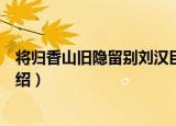 将归香山旧隐留别刘汉臣（关于将归香山旧隐留别刘汉臣介绍）