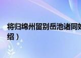 将归绵州留别岳池诸同好（关于将归绵州留别岳池诸同好介绍）
