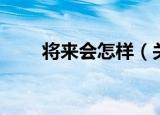 将来会怎样（关于将来会怎样介绍）