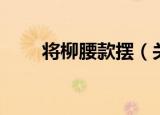 将柳腰款摆（关于将柳腰款摆介绍）