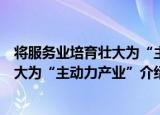 将服务业培育壮大为“主动力产业”（关于将服务业培育壮大为“主动力产业”介绍）