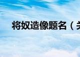 将奴造像题名（关于将奴造像题名介绍）