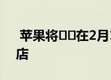  苹果将​​在2月14日限时开放北京的5家商店
