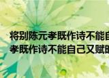 将别陈元孝既作诗不能自己又赋时季春四日（关于将别陈元孝既作诗不能自己又赋时季春四日介绍）