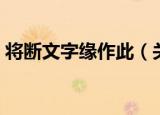 将断文字缘作此（关于将断文字缘作此介绍）