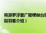 将游罗浮登广陵楞伽台别羽客（关于将游罗浮登广陵楞伽台别羽客介绍）