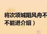将次项城阻风舟不能进（关于将次项城阻风舟不能进介绍）