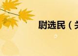 尉选民（关于尉选民介绍）