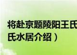 将赴京题陵阳王氏水居（关于将赴京题陵阳王氏水居介绍）