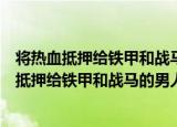 将热血抵押给铁甲和战马的男人：欧洲骑士史（关于将热血抵押给铁甲和战马的男人：欧洲骑士史介绍）