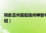 将赴宣州留题扬州禅智寺（关于将赴宣州留题扬州禅智寺介绍）