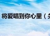 将爱唱到你心里（关于将爱唱到你心里介绍）