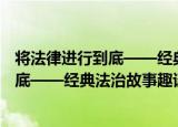 将法律进行到底——经典法治故事趣谈（关于将法律进行到底——经典法治故事趣谈介绍）