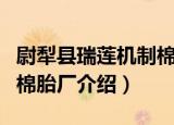 尉犁县瑞莲机制棉胎厂（关于尉犁县瑞莲机制棉胎厂介绍）