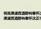 将离澧浦置酒野屿奉怀沈正字昆弟三人联登高第（关于将离澧浦置酒野屿奉怀沈正字昆弟三人联登高第介绍）