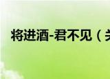 将进酒-君不见（关于将进酒-君不见介绍）