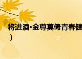 将进酒·金尊莫倚青春健（关于将进酒·金尊莫倚青春健介绍）