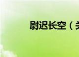 尉迟长空（关于尉迟长空介绍）