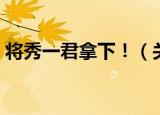 将秀一君拿下！（关于将秀一君拿下！介绍）