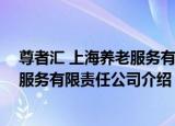 尊者汇 上海养老服务有限责任公司（关于尊者汇 上海养老服务有限责任公司介绍）