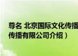 尊名 北京国际文化传播有限公司（关于尊名 北京国际文化传播有限公司介绍）