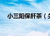 小三阳保肝茶（关于小三阳保肝茶介绍）