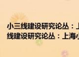 小三线建设研究论丛：上海小三线建设者回忆录（关于小三线建设研究论丛：上海小三线建设者回忆录介绍）