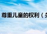 尊重儿童的权利（关于尊重儿童的权利介绍）