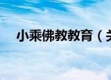 小乘佛教教育（关于小乘佛教教育介绍）