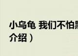 小乌龟 我们不怕黑（关于小乌龟 我们不怕黑介绍）