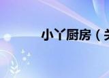 小丫厨房（关于小丫厨房介绍）