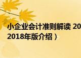 小企业会计准则解读 2018年版（关于小企业会计准则解读 2018年版介绍）