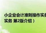 小企业会计准则操作实务 第2版（关于小企业会计准则操作实务 第2版介绍）