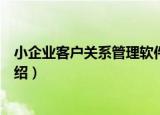 小企业客户关系管理软件（关于小企业客户关系管理软件介绍）