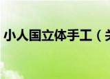 小人国立体手工（关于小人国立体手工介绍）