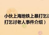 小伙上海地铁上暴打乞讨老人事件（关于小伙上海地铁上暴打乞讨老人事件介绍）