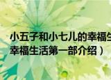小五子和小七儿的幸福生活第一部（关于小五子和小七儿的幸福生活第一部介绍）