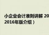 小企业会计准则讲解 2016年版（关于小企业会计准则讲解 2016年版介绍）