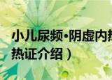 小儿尿频·阴虚内热证（关于小儿尿频·阴虚内热证介绍）