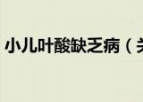 小儿叶酸缺乏病（关于小儿叶酸缺乏病介绍）