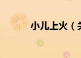 小儿上火（关于小儿上火介绍）