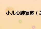 小儿心肺复苏（关于小儿心肺复苏介绍）