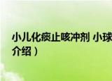 小儿化痰止咳冲剂 小球王（关于小儿化痰止咳冲剂 小球王介绍）