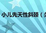 小儿先天性斜颈（关于小儿先天性斜颈介绍）