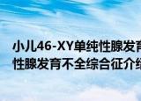 小儿46-XY单纯性腺发育不全综合征（关于小儿46-XY单纯性腺发育不全综合征介绍）