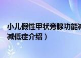 小儿假性甲状旁腺功能减低症（关于小儿假性甲状旁腺功能减低症介绍）