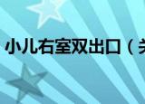 小儿右室双出口（关于小儿右室双出口介绍）